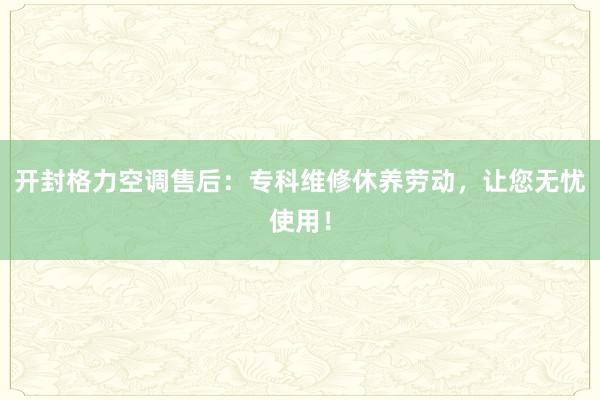 开封格力空调售后：专科维修休养劳动，让您无忧使用！